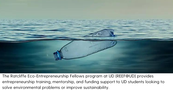 The Ratcliffe Eco-Entrepreneurship Fellows program at UD (REEF@UD) provides entrepreneurship training, mentorship, and funding support to UD students looking to solve environmental problems or improve sustainability.-1